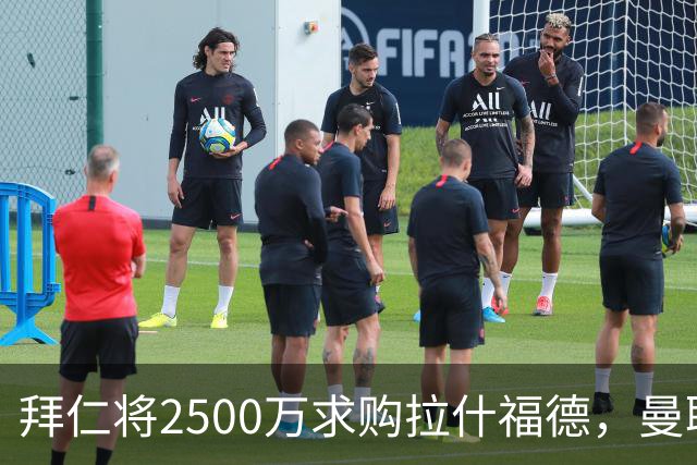 拜仁将2500万求购拉什福德，曼联愿接受！拉师傅同意三条件可加盟
